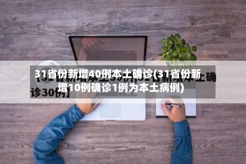 31省份新增40例本土确诊(31省份新增10例确诊1例为本土病例)-第2张图片