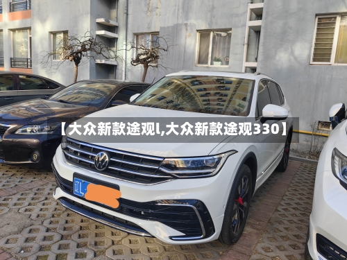 【大众新款途观l,大众新款途观330】-第1张图片