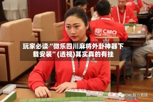 玩家必读“微乐四川麻将外卦神器下载安装”(透视)其实真的有挂-第2张图片