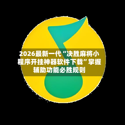 2026最新一代“决胜麻将小程序开挂神器软件下载”掌握辅助功能必胜规则-第2张图片