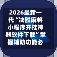 2026最新一代“决胜麻将小程序开挂神器软件下载	”掌握辅助功能必胜规则-第1张图片