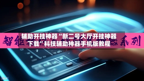 辅助开挂神器“新二号大厅开挂神器下载”科技辅助神器手机版教程-第1张图片