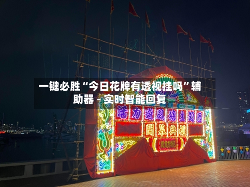 一键必胜“今日花牌有透视挂吗”辅助器 - 实时智能回复-第1张图片