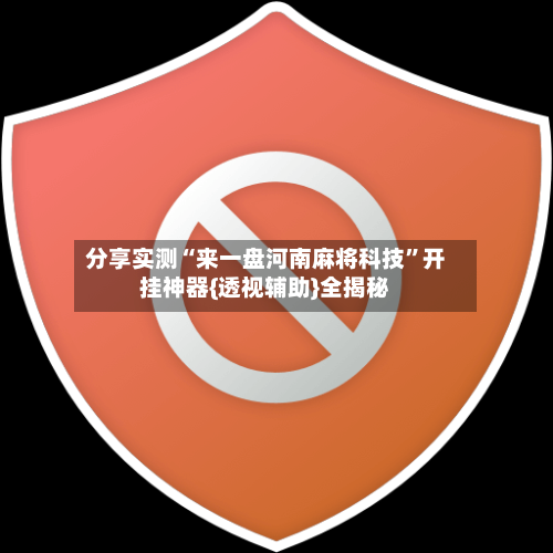 分享实测“来一盘河南麻将科技”开挂神器{透视辅助}全揭秘-第3张图片