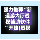 强力推荐“新道游大厅透视辅助软件”开挂(透视)辅助神器-第2张图片