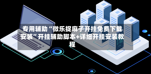 专用辅助“微乐捉麻子开挂免费下载安装	”开挂辅助脚本+详细开挂安装教程-第2张图片