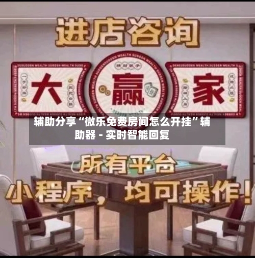 辅助分享“微乐免费房间怎么开挂”辅助器 - 实时智能回复-第1张图片