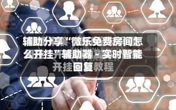 辅助分享“微乐免费房间怎么开挂”辅助器 - 实时智能回复-第2张图片