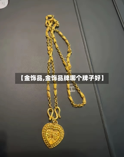 【金饰品,金饰品牌哪个牌子好】-第1张图片