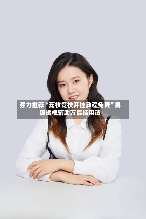 强力推荐“荔枝竞技开挂教程免费”揭秘透视辅助万能挂用法-第2张图片