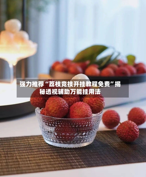 强力推荐“荔枝竞技开挂教程免费	”揭秘透视辅助万能挂用法-第1张图片