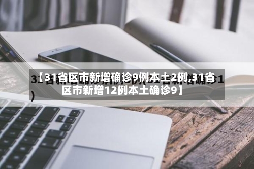 【31省区市新增确诊9例本土2例,31省区市新增12例本土确诊9】-第1张图片