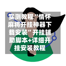 实测教程“情怀麻将开挂神器下载安装	”开挂辅助脚本+详细开挂安装教程-第2张图片
