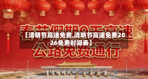 【清明节高速免费,清明节高速免费2026免费时间表】-第1张图片