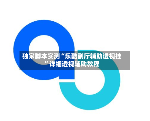 独家脚本实测“乐酷副厅辅助透视挂”详细透视辅助教程-第1张图片