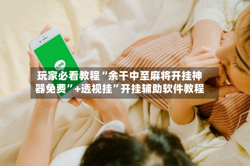 玩家必看教程“余干中至麻将开挂神器免费”+透视挂	”开挂辅助软件教程-第2张图片