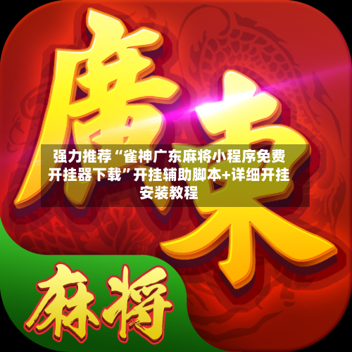 强力推荐“雀神广东麻将小程序免费开挂器下载”开挂辅助脚本+详细开挂安装教程-第2张图片