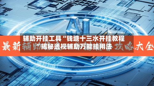辅助开挂工具“钱塘十三水开挂教程”揭秘透视辅助万能挂用法-第2张图片
