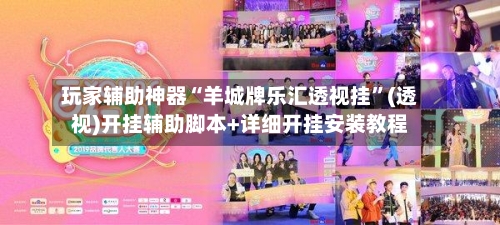 玩家辅助神器“羊城牌乐汇透视挂”(透视)开挂辅助脚本+详细开挂安装教程-第2张图片