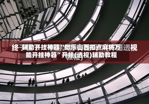 辅助开挂神器“微乐山西扣点麻将万能开挂神器”开挂(透视)辅助教程-第2张图片