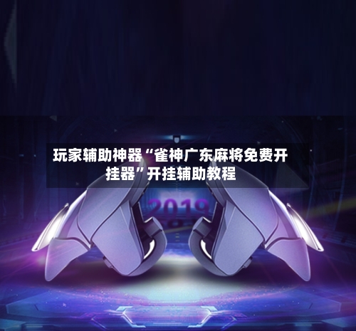 玩家辅助神器“雀神广东麻将免费开挂器	”开挂辅助教程-第2张图片