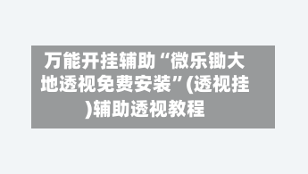 万能开挂辅助“微乐锄大地透视免费安装”(透视挂)辅助透视教程-第1张图片