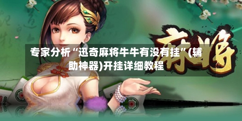 专家分析“迅奇麻将牛牛有没有挂	”(辅助神器)开挂详细教程-第2张图片