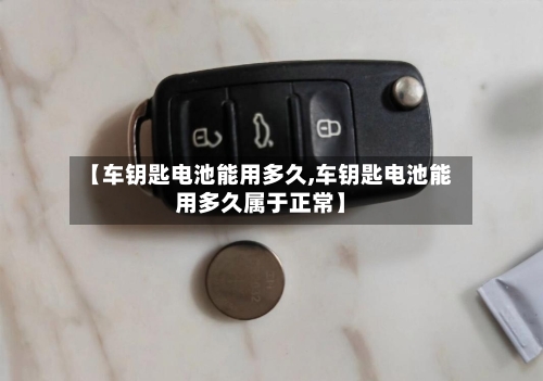 【车钥匙电池能用多久,车钥匙电池能用多久属于正常】-第3张图片