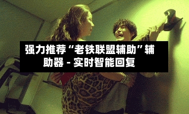 强力推荐“老铁联盟辅助”辅助器 - 实时智能回复-第2张图片