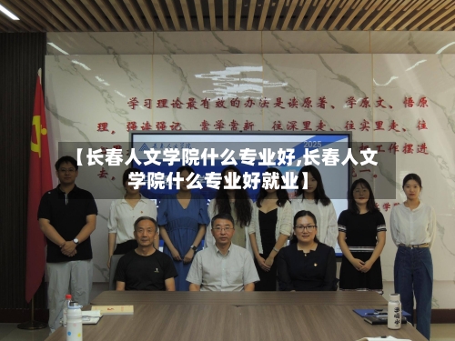 【长春人文学院什么专业好,长春人文学院什么专业好就业】-第1张图片