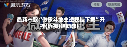 最新一款“微乐斗地主透视挂下载”开挂(透视)辅助教程-第1张图片