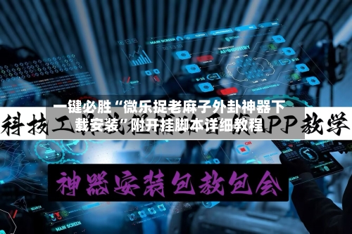 一键必胜“微乐捉老麻子外卦神器下载安装”附开挂脚本详细教程-第2张图片