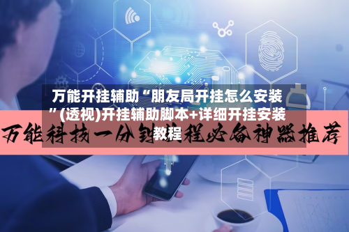 万能开挂辅助“朋友局开挂怎么安装	”(透视)开挂辅助脚本+详细开挂安装教程-第2张图片