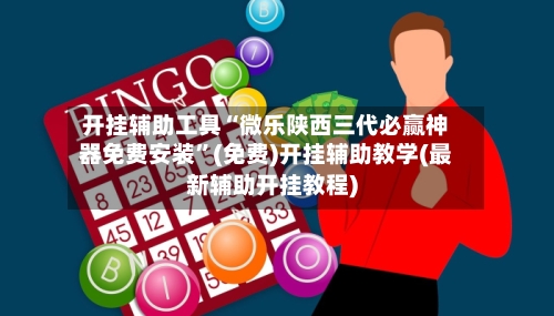 开挂辅助工具“微乐陕西三代必赢神器免费安装”(免费)开挂辅助教学(最新辅助开挂教程)-第3张图片