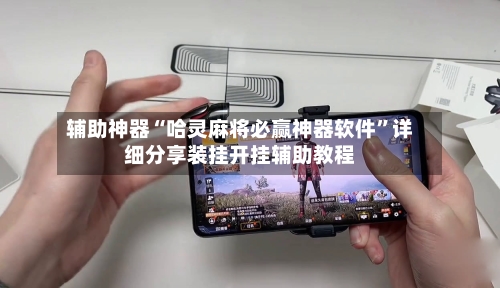 辅助神器“哈灵麻将必赢神器软件	”详细分享装挂开挂辅助教程-第1张图片