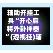 辅助开挂工具“开心麻将外卦神器”(透视挂)辅助透视教程-第1张图片