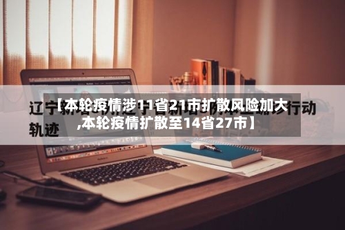 【本轮疫情涉11省21市扩散风险加大,本轮疫情扩散至14省27市】-第1张图片