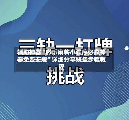 辅助神器“微乐麻将小程序必赢神器免费安装”详细分享装挂步骤教程