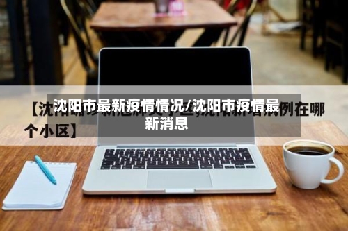 沈阳市最新疫情情况/沈阳市疫情最新消息-第1张图片