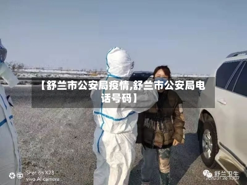 【舒兰市公安局疫情,舒兰市公安局电话号码】-第2张图片