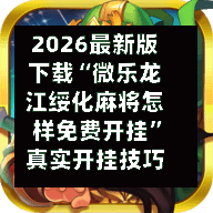 2026最新版下载“微乐龙江绥化麻将怎样免费开挂”真实开挂技巧分享-第2张图片