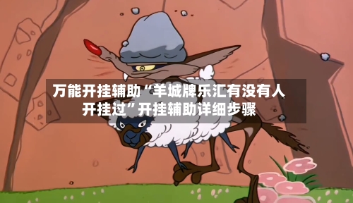 万能开挂辅助“羊城牌乐汇有没有人开挂过”开挂辅助详细步骤-第2张图片