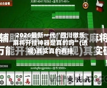 2026最新一代“四川微乐麻将开挂神器是真的吗”(透视)其实真的有挂-第1张图片
