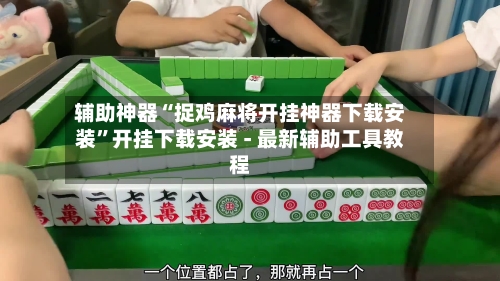 辅助神器“捉鸡麻将开挂神器下载安装”开挂下载安装 - 最新辅助工具教程-第1张图片