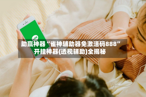 助赢神器“雀神辅助器免激活码888”开挂神器{透视辅助}全揭秘-第2张图片