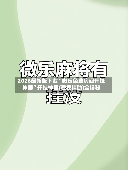 2026最新版下载“微乐免费房间开挂神器”开挂神器{透视辅助}全揭秘-第1张图片