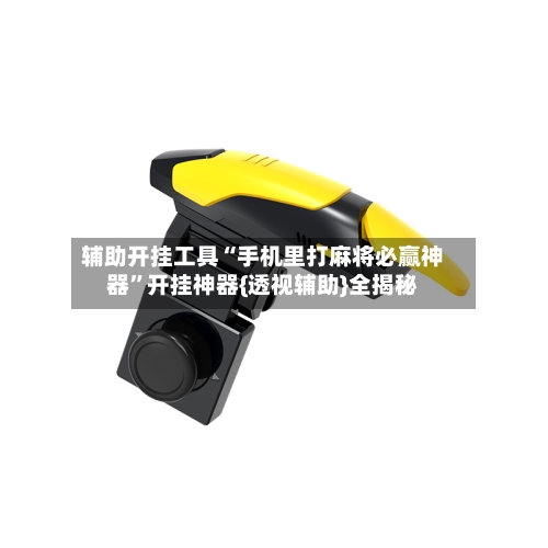 辅助开挂工具“手机里打麻将必赢神器	”开挂神器{透视辅助}全揭秘-第1张图片