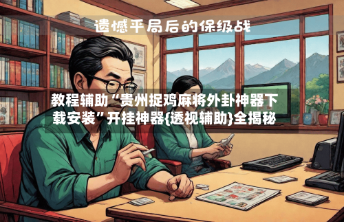 教程辅助“贵州捉鸡麻将外卦神器下载安装	”开挂神器{透视辅助}全揭秘-第3张图片
