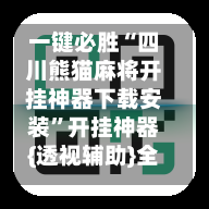 一键必胜“四川熊猫麻将开挂神器下载安装”开挂神器{透视辅助}全揭秘-第1张图片