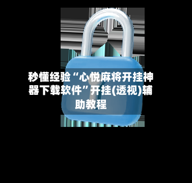 秒懂经验“心悦麻将开挂神器下载软件”开挂(透视)辅助教程-第1张图片